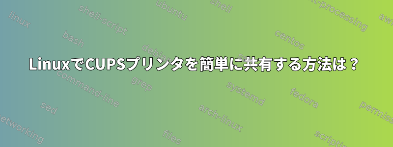 LinuxでCUPSプリンタを簡単に共有する方法は？