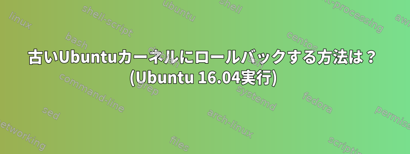 古いUbuntuカーネルにロールバックする方法は？ (Ubuntu 16.04実行)