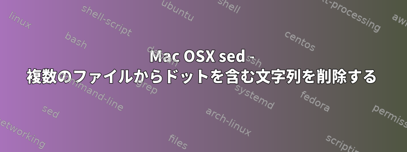 Mac OSX sed - 複数のファイルからドットを含む文字列を削除する