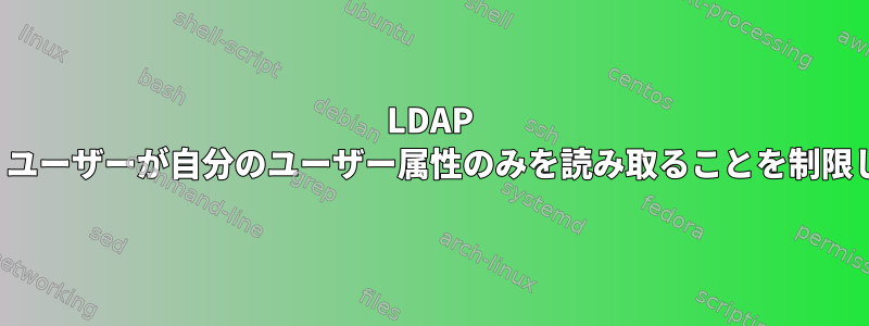 LDAP ACLは、ユーザーが自分のユーザー属性のみを読み取ることを制限します。