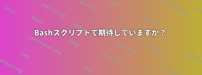 Bashスクリプトで期待していますか？