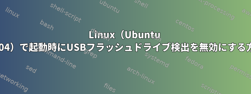 Linux（Ubuntu 18.04）で起動時にUSBフラッシュドライブ検出を無効にする方法