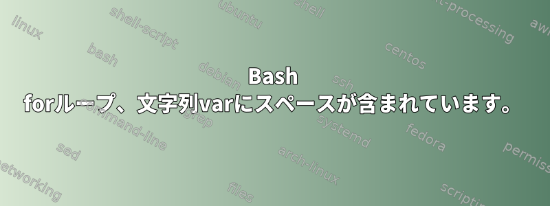 Bash forループ、文字列varにスペースが含まれています。