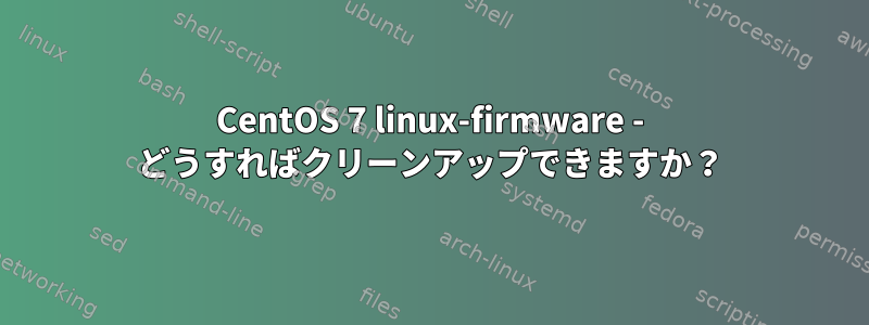 CentOS 7 linux-firmware - どうすればクリーンアップできますか？