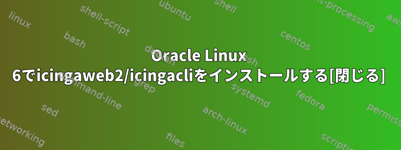 Oracle Linux 6でicingaweb2/icingacliをインストールする[閉じる]