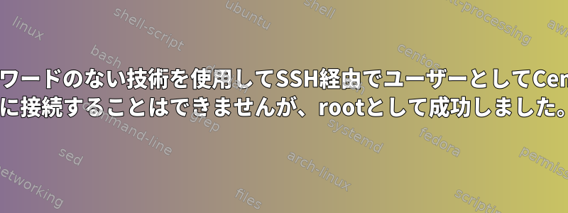 パスワードのない技術を使用してSSH経由でユーザーとしてCentos 7に接続することはできませんが、rootとして成功しました。