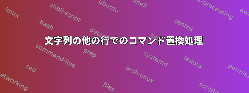 文字列の他の行でのコマンド置換処理