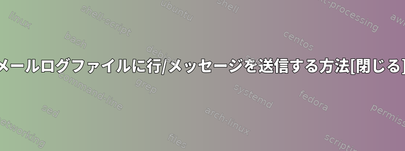 メールログファイルに行/メッセージを送信する方法[閉じる]