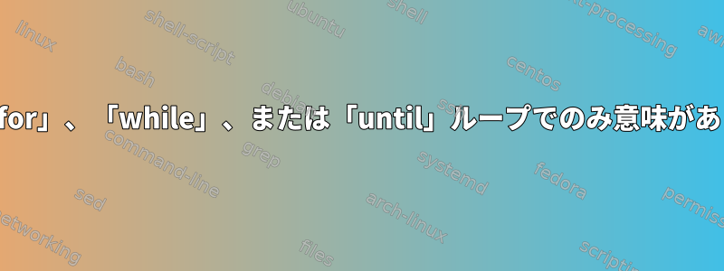 続行：「for」、「while」、または「until」ループでのみ意味があります。