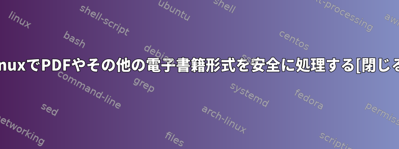 LinuxでPDFやその他の電子書籍形式を安全に処理する[閉じる]