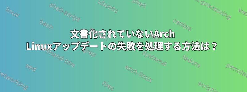 文書化されていないArch Linuxアップデートの失敗を処理する方法は？