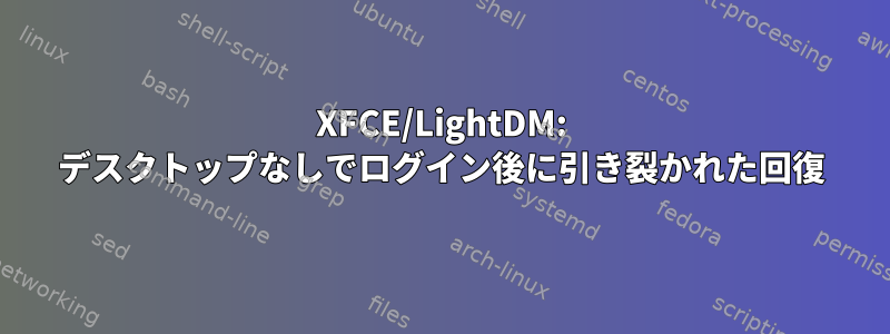 XFCE/LightDM: デスクトップなしでログイン後に引き裂かれた回復