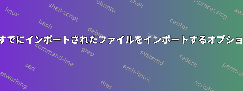 親スクリプトからすでにインポートされたファイルをインポートするオプションはありますか？