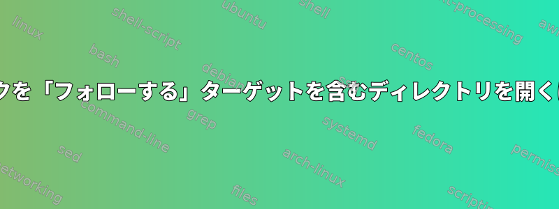 Rangerでシンボリックリンクを「フォローする」ターゲットを含むディレクトリを開くにはどうすればよいですか？