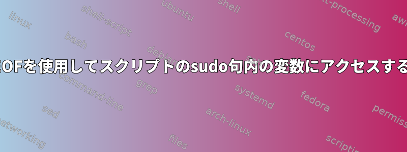 EOFを使用してスクリプトのsudo句内の変数にアクセスする