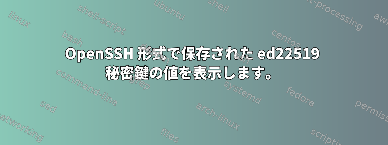 OpenSSH 形式で保存された ed22519 秘密鍵の値を表示します。