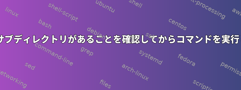 Shell：サブディレクトリがあることを確認してからコマンドを実行します。