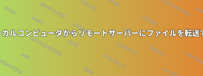 ローカルコンピュータからリモートサーバーにファイルを転送する