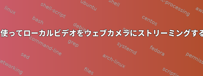 ffmpegを使ってローカルビデオをウェブカメラにストリーミングする方法は？