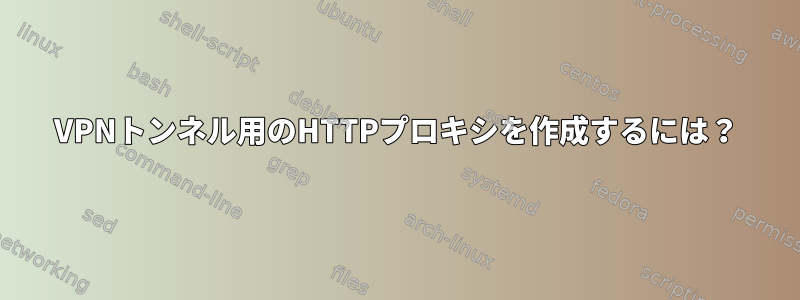 VPNトンネル用のHTTPプロキシを作成するには？