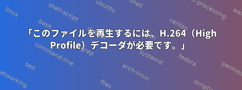 「このファイルを再生するには、H.264（High Profile）デコーダが必要です。」