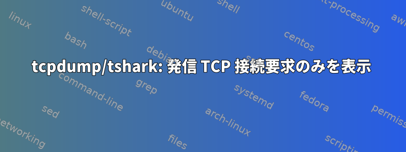 tcpdump/tshark: 発信 TCP 接続要求のみを表示