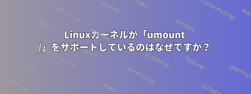 Linuxカーネルが「umount /」をサポートしているのはなぜですか？