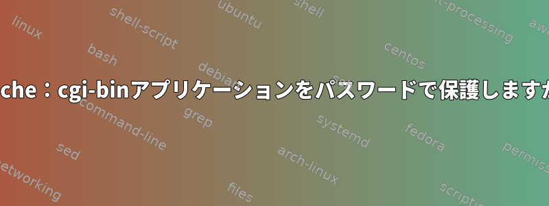 apache：cgi-binアプリケーションをパスワードで保護しますか？