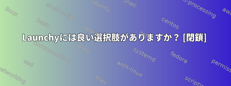 Launchyには良い選択肢がありますか？ [閉鎖]