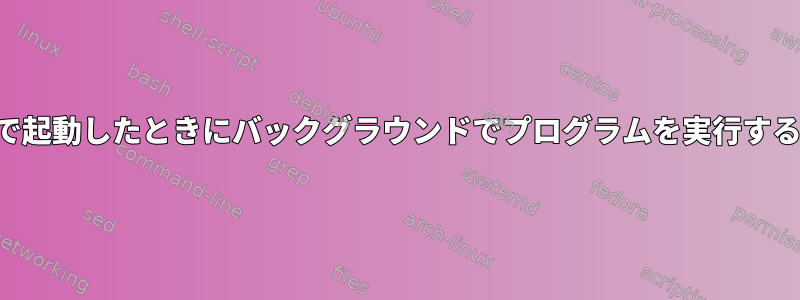 ルートアクセスなしで起動したときにバックグラウンドでプログラムを実行する方法はありますか？