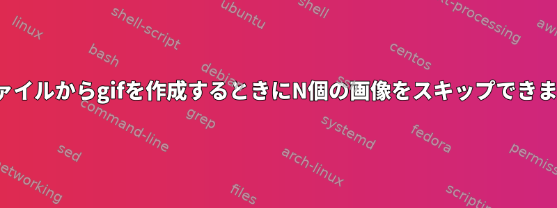 pngファイルからgifを作成するときにN個の画像をスキップできますか？