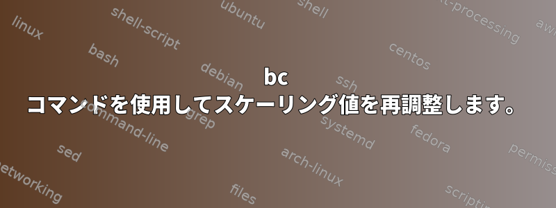 bc コマンドを使用してスケーリング値を再調整します。