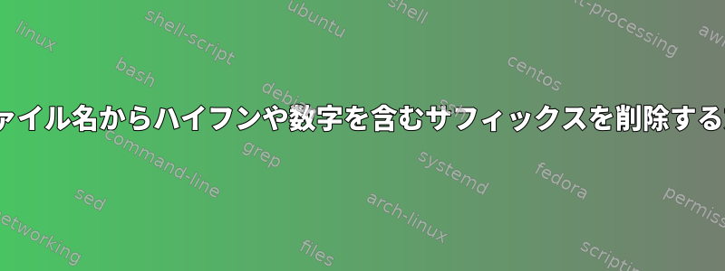 Linuxファイル名からハイフンや数字を含むサフィックスを削除する方法は？