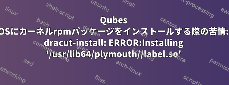 Qubes OSにカーネルrpmパッケージをインストールする際の苦情: dracut-install: ERROR:Installing '/usr/lib64/plymouth//label.so'