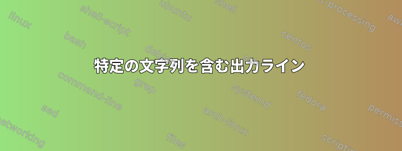 特定の文字列を含む出力ライン