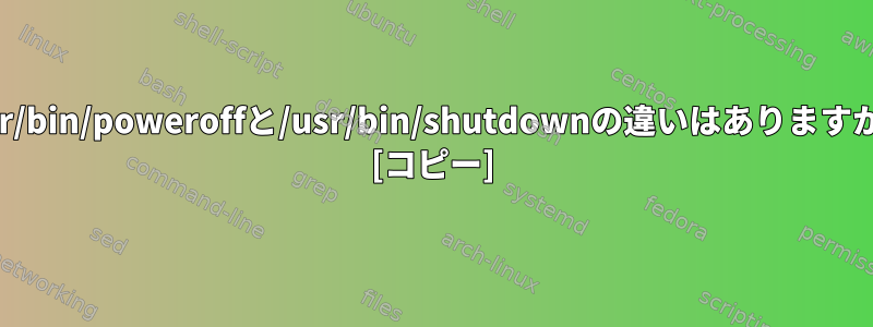 /usr/bin/poweroffと/usr/bin/shutdownの違いはありますか？ [コピー]