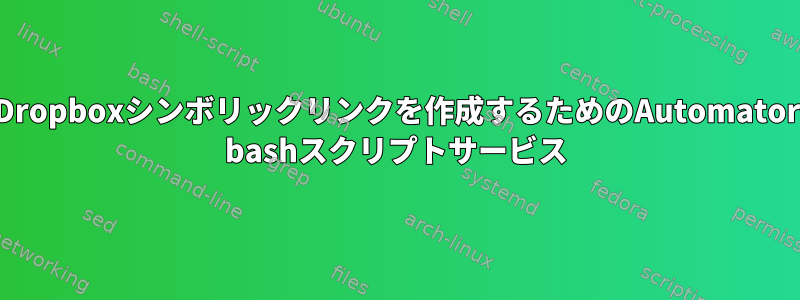 Dropboxシンボリックリンクを作成するためのAutomator bashスクリプトサービス