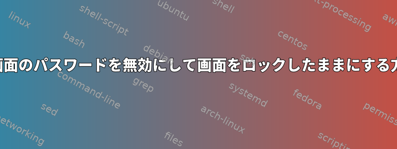 ロック画面のパスワードを無効にして画面をロックしたままにする方法は？