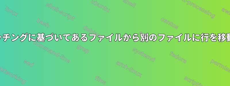 パターンマッチングに基づいてあるファイルから別のファイルに行を移動するには？