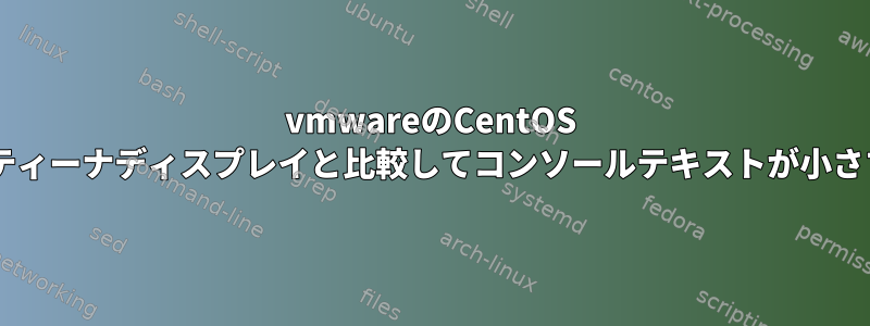 vmwareのCentOS 7、レティーナディスプレイと比較してコンソールテキストが小さすぎる