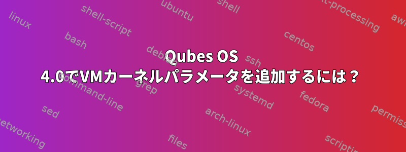 Qubes OS 4.0でVMカーネルパラメータを追加するには？