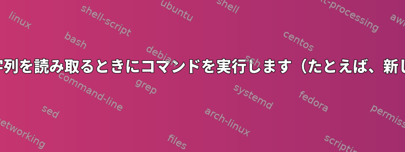 単語の特定の文字列を読み取るときにコマンドを実行します（たとえば、新しい行の開始）。