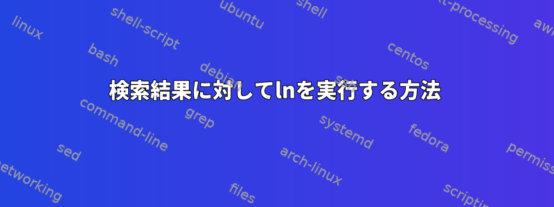 検索結果に対してlnを実行する方法