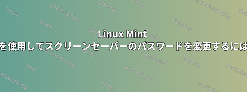 Linux Mint 19を使用してスクリーンセーバーのパスワードを変更するには？