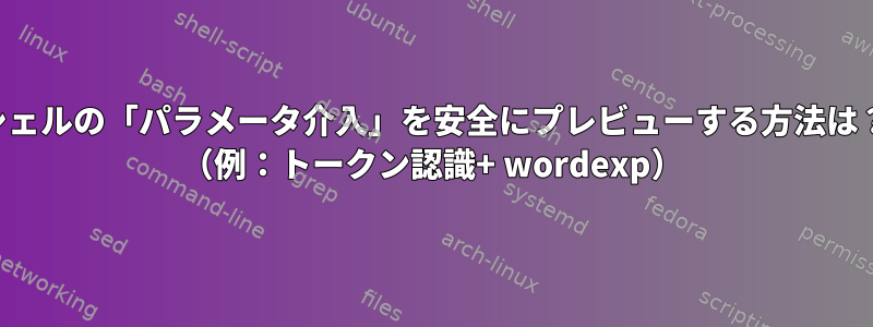 シェルの「パラメータ介入」を安全にプレビューする方法は？ （例：トークン認識+ wordexp）