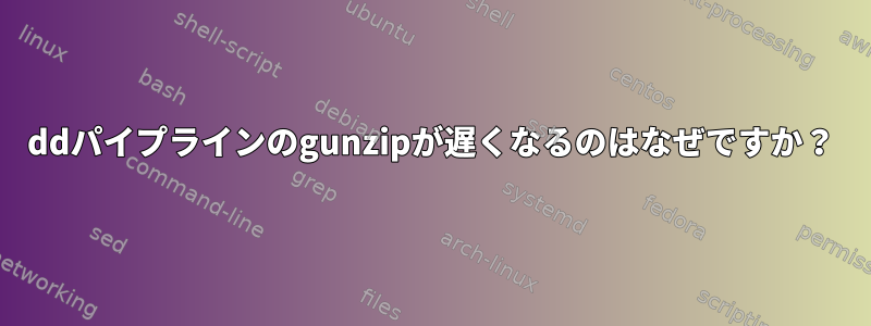 ddパイプラインのgunzipが遅くなるのはなぜですか？