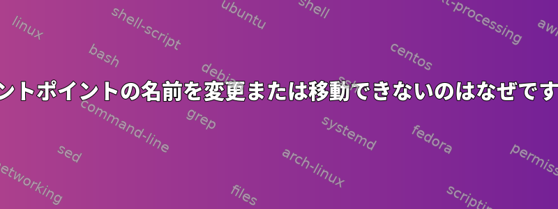 マウントポイントの名前を変更または移動できないのはなぜですか？