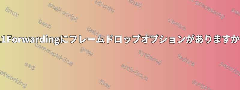 X11Forwardingにフレームドロップオプションがありますか？