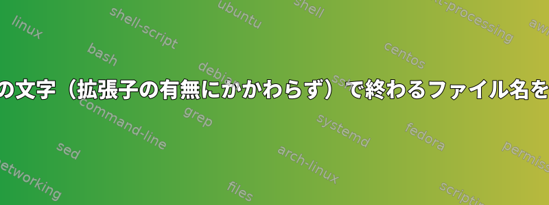 特定の文字（拡張子の有無にかかわらず）で終わるファイル名を探す