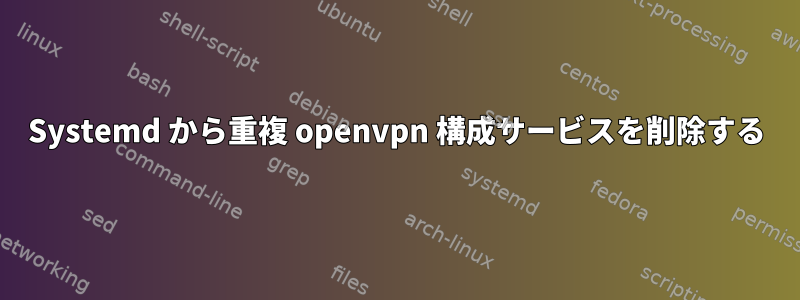 Systemd から重複 openvpn 構成サービスを削除する